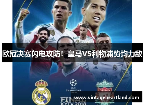 欧冠决赛闪电攻防！皇马VS利物浦势均力敌