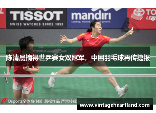 陈清晨摘得世乒赛女双冠军，中国羽毛球再传捷报