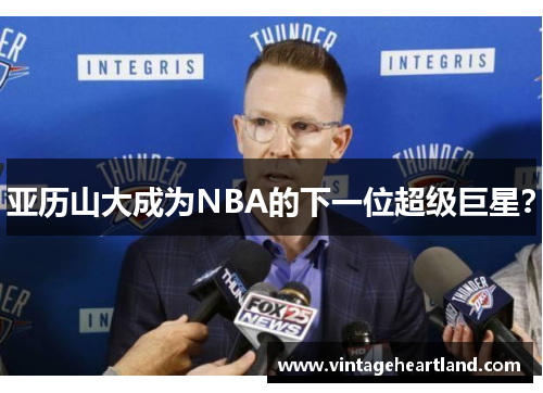 亚历山大成为NBA的下一位超级巨星？