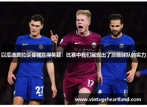 以瓜迪奥拉谈曼城赢得英超：比赛中我们展现出了顶级球队的实力
